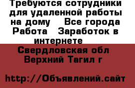 Требуются сотрудники для удаленной работы на дому. - Все города Работа » Заработок в интернете   . Свердловская обл.,Верхний Тагил г.